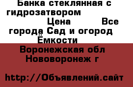 Банка стеклянная с гидрозатвором 5, 9, 18, 23, 25, 32 › Цена ­ 950 - Все города Сад и огород » Ёмкости   . Воронежская обл.,Нововоронеж г.